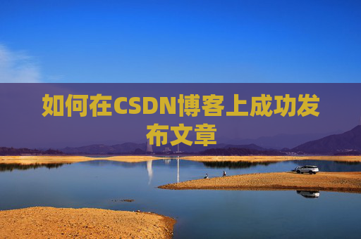 如何在CSDN博客上成功发布文章